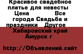 Красивое свадебное платье для невесты › Цена ­ 15 000 - Все города Свадьба и праздники » Другое   . Хабаровский край,Амурск г.